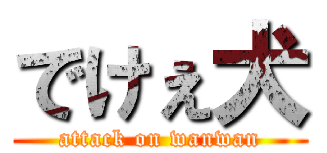 でけぇ犬 (attack on wanwan)