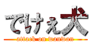でけぇ犬 (attack on wanwan)