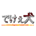 でけぇ犬 (attack on wanwan)