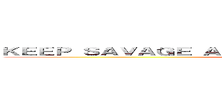 ＫＥＥＰ ＳＡＶＡＧＥ ＡＮＤ ＴＡＳＴＥ ＡＬＬ ＯＦ ＴＨＥＭ ()