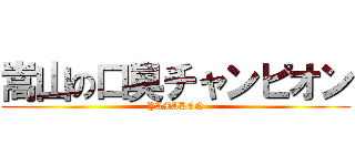嵩山の口臭チャンピオン (YAMAKEN)
