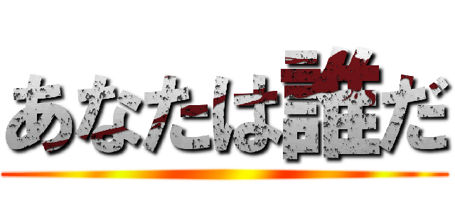 あなたは誰だ ()