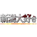 新潟大好き (I love niigata)