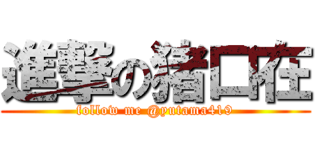 進撃の猪口在 (follow me @yutama419)