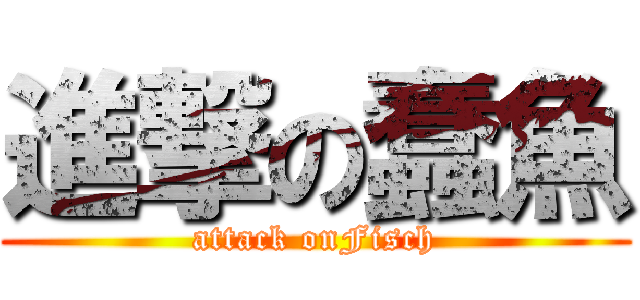 進撃の蠢魚 (attack onFisch)