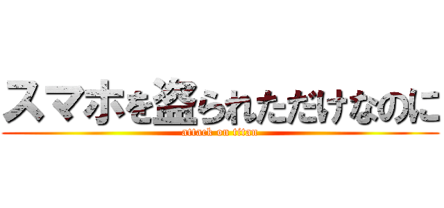 スマホを盗られただけなのに (attack on titan)