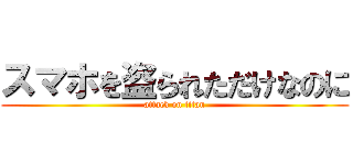 スマホを盗られただけなのに (attack on titan)