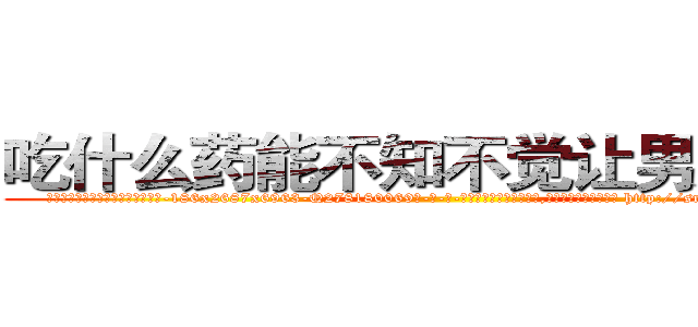 吃什么药能不知不觉让男人阳痿 (吃什么药能不知不觉让男人阳痿【电-186x2687x6963-Q278180069元-吉-药-业】我们做的是长期生意,靠的是老客户长期支持 http://sngk.net/Z9EO8b
)