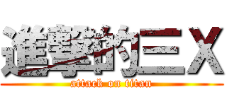 進撃的三Ｘ (attack on titan)