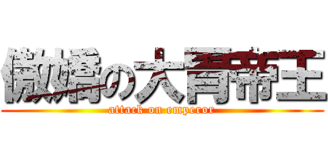 傲嬌の大胃帝王 (attack on emperor)