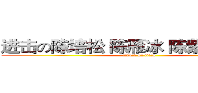 进击の陈培松 陈雁冰 陈紫莹 陈帅宇 (attack on titan)
