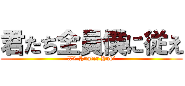 君たち全員僕に従え (XX Hunter Yuki)