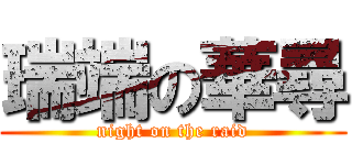 瑞端の華尋 (night on the raid)