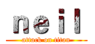 ｎｅｉｌ  (attack on titan)