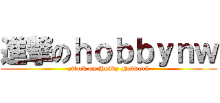 進撃のｈｏｂｂｙｎｗ (attack on Hobby Network)