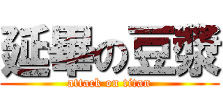 延畢の豆漿 (attack on titan)