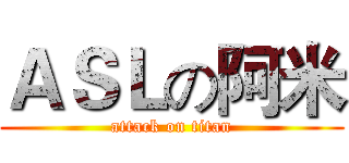 ＡＳＬの阿米 (attack on titan)