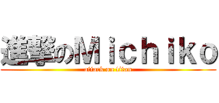 進撃のＭｉｃｈｉｋｏ (attack on titan)