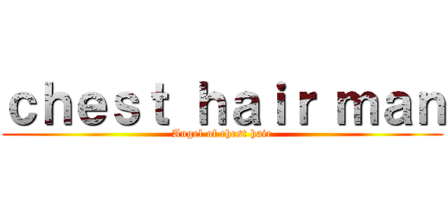 ｃｈｅｓｔ ｈａｉｒ ｍａｎ (Angel of chest hair)