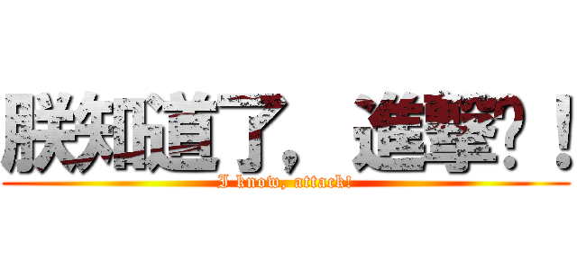 朕知道了，進撃吧！ (I know, attack!)