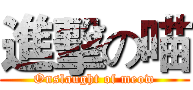 進擊の喵 (Onslaught of meow)