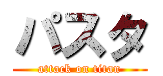 パスタ (attack on titan)