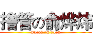 撸管の俞烨炜 (attack on titan)