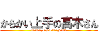 からかい上手の高木さん (karakaijouzunotakagisann)