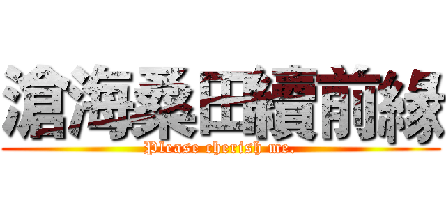 滄海桑田續前緣 (Please cherish me.)