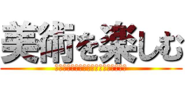 美術を楽しむ (ｔａｎｏｓｉｉｔｏｈａｉｔｔｅｎａｉ)