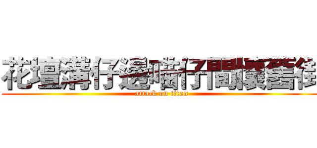 花壇溝仔邊喵仔間懷舊街 (attack on titan)