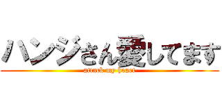 ハンジさん愛してます (attack my heart)
