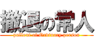 撤退の常人 (pullout of Ordinary person)