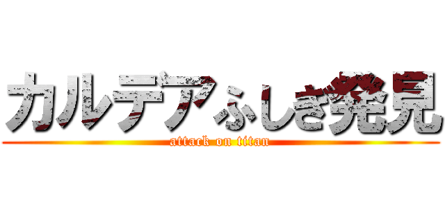 カルデアふしぎ発見 (attack on titan)