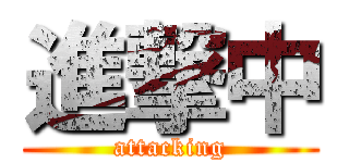 進撃中 (attacking)