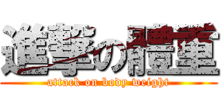進撃の體重 (attack on body weight)