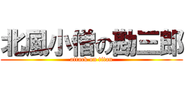 北風小僧の勘三郎 (attack on titan)