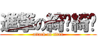 進撃の綺﻿綺﻿ (attack on titan)
