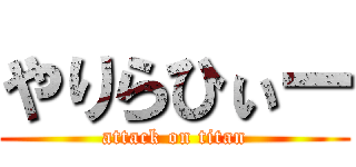やりらひぃー (attack on titan)