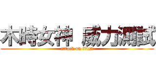 木時女神 威力測試 (attack on titan)