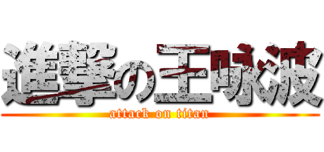 進撃の王咏波 (attack on titan)