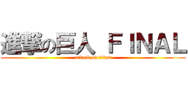 進撃の巨人 ＦＩＮＡＬ (attack on titan)