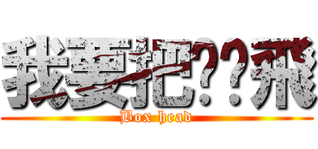 我要把你揍飛 (Box head)