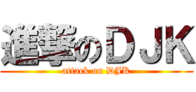 進撃のＤＪＫ (attack on DJK)