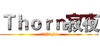 Ｔｈｏｒｎ寂夜 (荊棘Night)