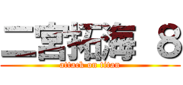 二宮拓海 ８ (attack on titan)
