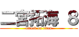 二宮拓海 ８ (attack on titan)