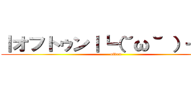 ｜オフトゥン｜┗（˘ω˘ ）┓三  (often)