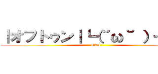 ｜オフトゥン｜┗（˘ω˘ ）┓三  (often)