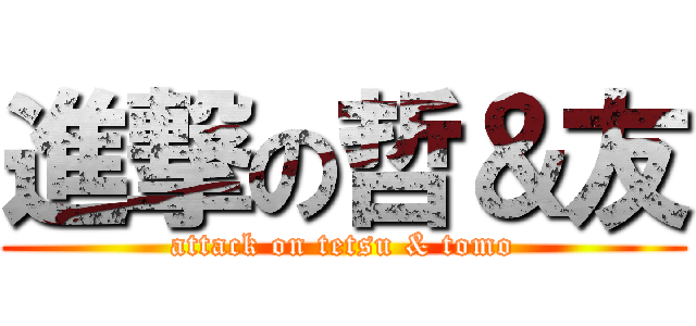 進撃の哲＆友 (attack on tetsu & tomo)
